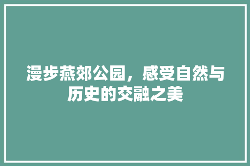 漫步燕郊公园，感受自然与历史的交融之美