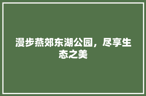 漫步燕郊东湖公园，尽享生态之美