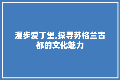 漫步爱丁堡,探寻苏格兰古都的文化魅力