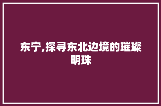 东宁,探寻东北边境的璀璨明珠  第1张