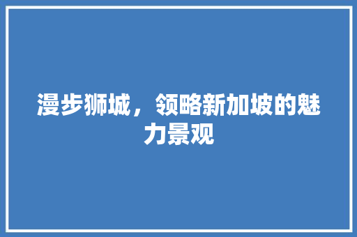 漫步狮城，领略新加坡的魅力景观