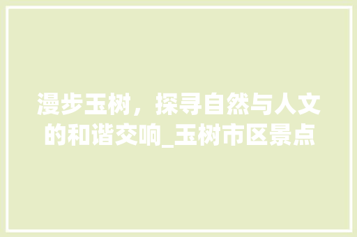 漫步玉树，探寻自然与人文的和谐交响_玉树市区景点掠影