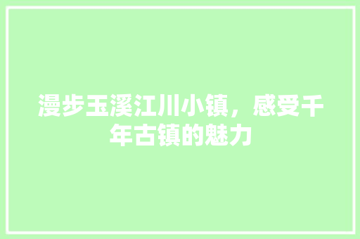 漫步玉溪江川小镇，感受千年古镇的魅力