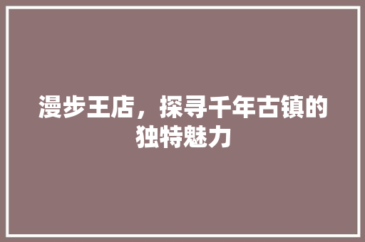 漫步王店，探寻千年古镇的独特魅力