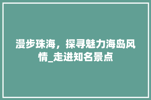 漫步珠海，探寻魅力海岛风情_走进知名景点