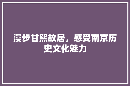 漫步甘熙故居，感受南京历史文化魅力