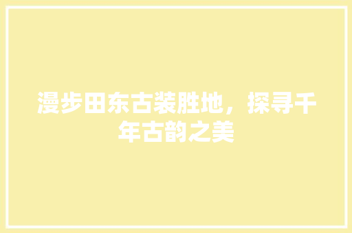 漫步田东古装胜地，探寻千年古韵之美