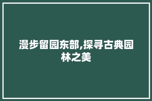 漫步留园东部,探寻古典园林之美