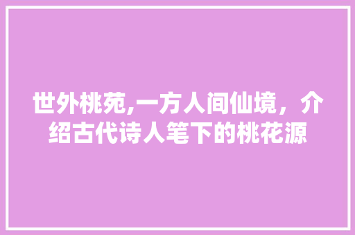 世外桃苑,一方人间仙境，介绍古代诗人笔下的桃花源  第1张