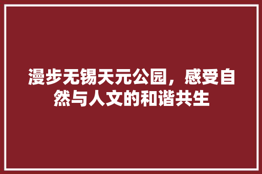 漫步无锡天元公园，感受自然与人文的和谐共生