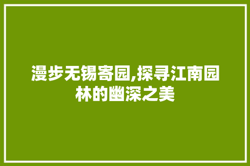 漫步无锡寄园,探寻江南园林的幽深之美