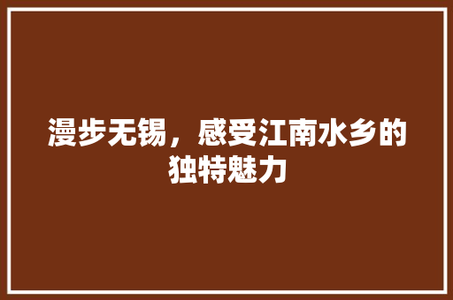 漫步无锡，感受江南水乡的独特魅力