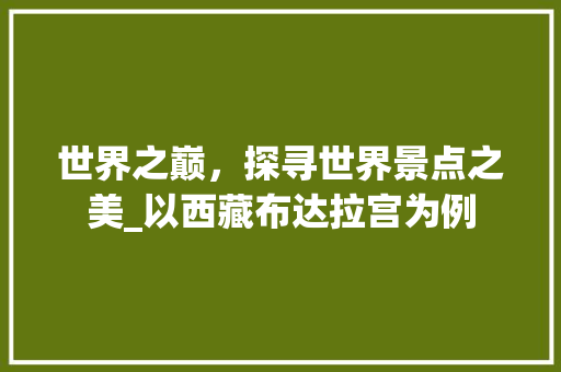 世界之巅，探寻世界景点之美_以西藏布达拉宫为例