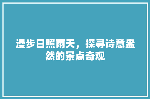 漫步日照雨天，探寻诗意盎然的景点奇观