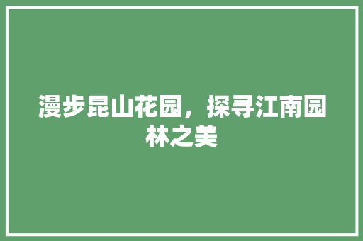 漫步昆山花园，探寻江南园林之美