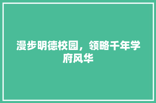 漫步明德校园，领略千年学府风华