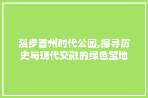 漫步晋州时代公园,探寻历史与现代交融的绿色宝地