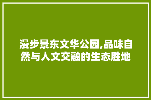 漫步景东文华公园,品味自然与人文交融的生态胜地