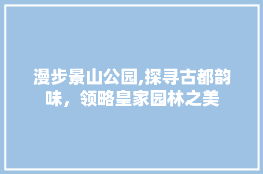 漫步景山公园,探寻古都韵味，领略皇家园林之美