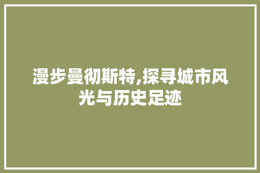 漫步曼彻斯特,探寻城市风光与历史足迹