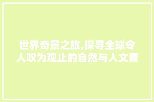 世界奇景之旅,探寻全球令人叹为观止的自然与人文景观