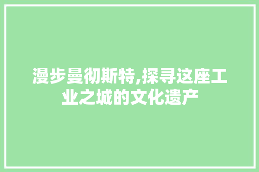 漫步曼彻斯特,探寻这座工业之城的文化遗产