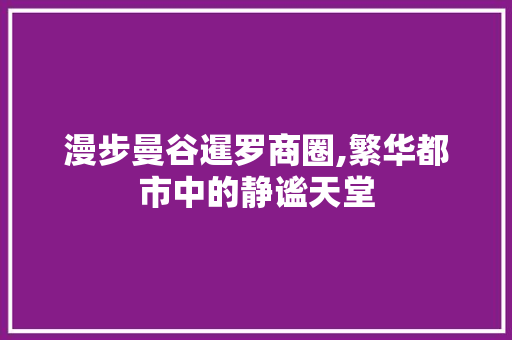 漫步曼谷暹罗商圈,繁华都市中的静谧天堂