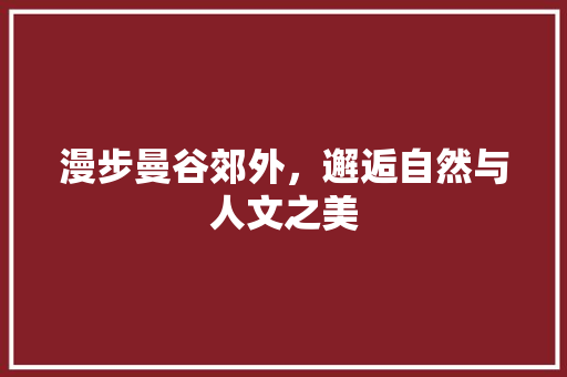 漫步曼谷郊外，邂逅自然与人文之美