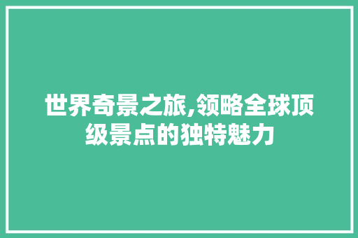 世界奇景之旅,领略全球顶级景点的独特魅力