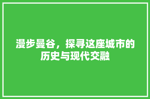 漫步曼谷，探寻这座城市的历史与现代交融