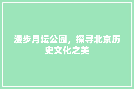 漫步月坛公园，探寻北京历史文化之美