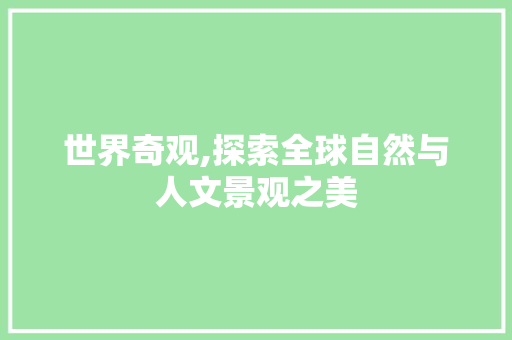 世界奇观,探索全球自然与人文景观之美