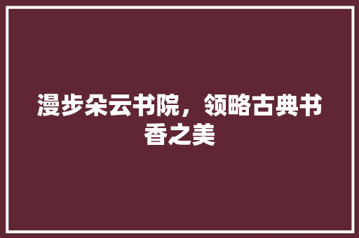 漫步朵云书院，领略古典书香之美