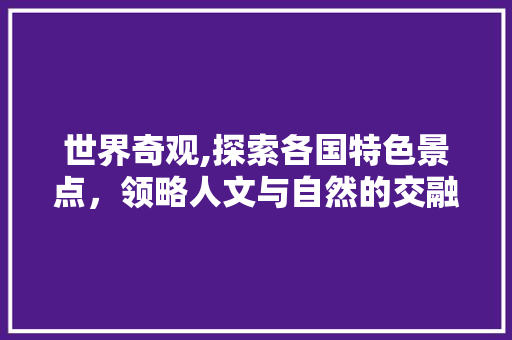 世界奇观,探索各国特色景点，领略人文与自然的交融  第1张