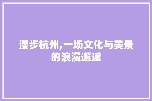 漫步杭州,一场文化与美景的浪漫邂逅