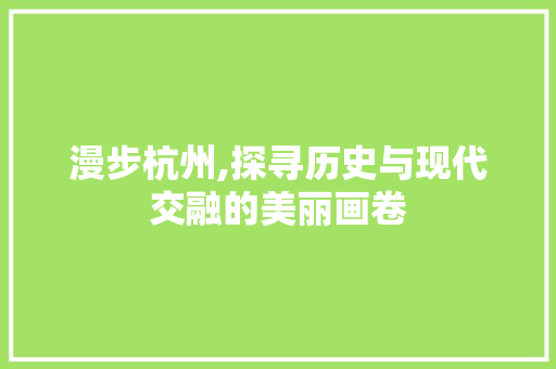 漫步杭州,探寻历史与现代交融的美丽画卷