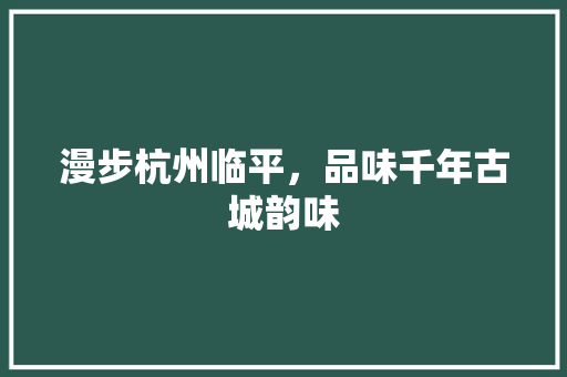 漫步杭州临平，品味千年古城韵味