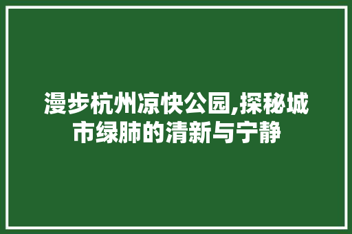 漫步杭州凉快公园,探秘城市绿肺的清新与宁静