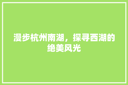 漫步杭州南湖，探寻西湖的绝美风光