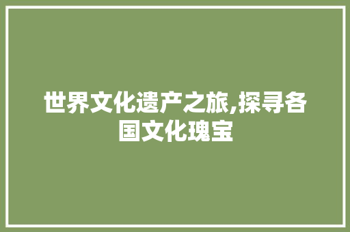 世界文化遗产之旅,探寻各国文化瑰宝