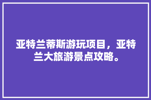 亚特兰蒂斯游玩项目，亚特兰大旅游景点攻略。  第1张