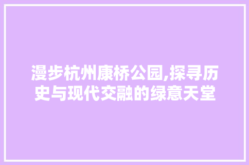 漫步杭州康桥公园,探寻历史与现代交融的绿意天堂