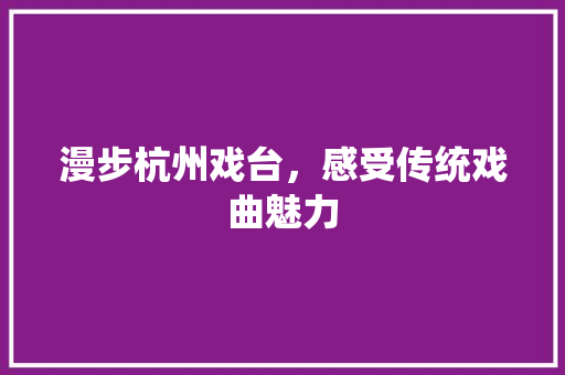 漫步杭州戏台，感受传统戏曲魅力