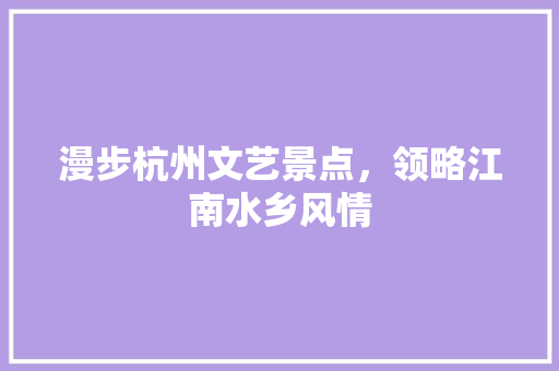 漫步杭州文艺景点，领略江南水乡风情