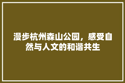 漫步杭州森山公园，感受自然与人文的和谐共生