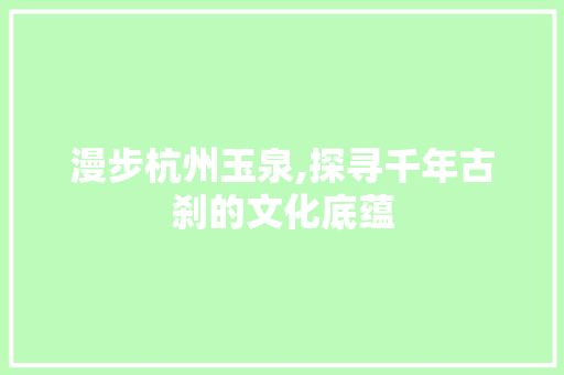 漫步杭州玉泉,探寻千年古刹的文化底蕴