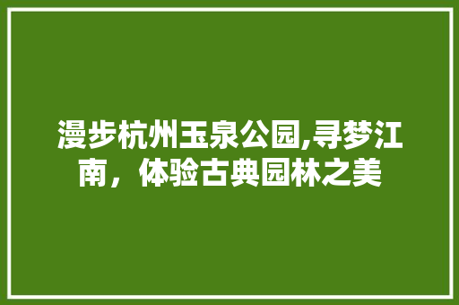 漫步杭州玉泉公园,寻梦江南，体验古典园林之美