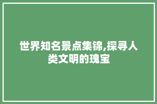 世界知名景点集锦,探寻人类文明的瑰宝