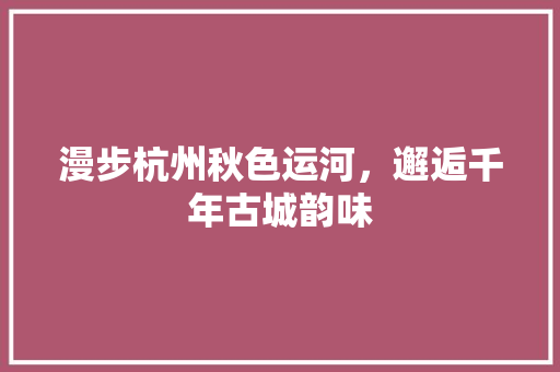 漫步杭州秋色运河，邂逅千年古城韵味