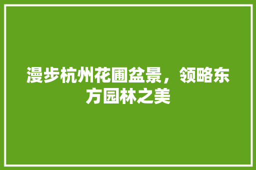 漫步杭州花圃盆景，领略东方园林之美